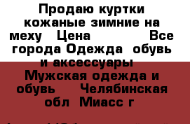 Продаю куртки кожаные зимние на меху › Цена ­ 14 000 - Все города Одежда, обувь и аксессуары » Мужская одежда и обувь   . Челябинская обл.,Миасс г.